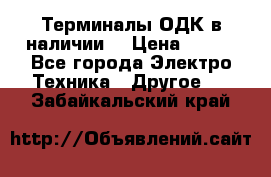 Терминалы ОДК в наличии. › Цена ­ 999 - Все города Электро-Техника » Другое   . Забайкальский край